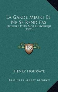 La Garde Meurt Et Ne Se Rend Pas: Histoire D'Un Mot Historique (1907) di Henry Houssaye edito da Kessinger Publishing