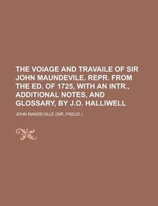 The Voiage And Travaile Of Sir John Maundevile. Repr. From The Ed. Of 1725, With An Intr., Additional Notes, And Glossary, By J.o. Halliwell di John Mandeville edito da General Books Llc