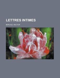 Lettres Intimes di Hector Berlioz edito da Rarebooksclub.com