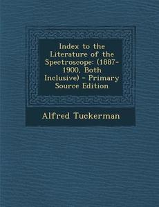 Index to the Literature of the Spectroscope: (1887-1900, Both Inclusive) di Alfred Tuckerman edito da Nabu Press