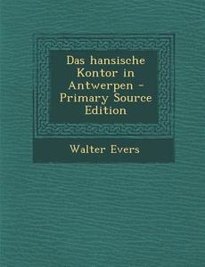 Das Hansische Kontor in Antwerpen di Walter Evers edito da Nabu Press