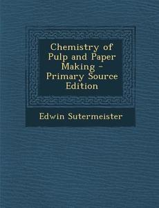 Chemistry of Pulp and Paper Making di Edwin Sutermeister edito da Nabu Press