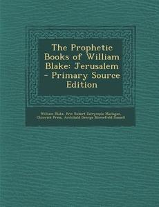 The Prophetic Books of William Blake: Jerusalem - Primary Source Edition di William Blake, Eric Robert Dalrymple Maclagan, Chiswick Press edito da Nabu Press