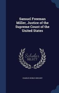 Samuel Freeman Miller, Justice Of The Supreme Count Of The United States di Charles Noble Gregory edito da Sagwan Press