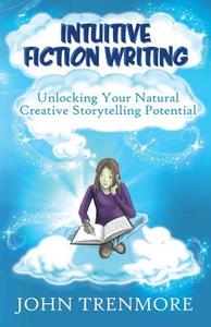 Intuitive Fiction Writing: Unlocking Your Natural Creative Storytelling Potential di John Trenmore edito da Createspace