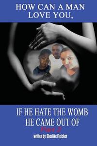 How Can a Man Love You, If He Hate the Womb He Came Out of Part 2 di Sherlike C. Fletcher edito da Createspace