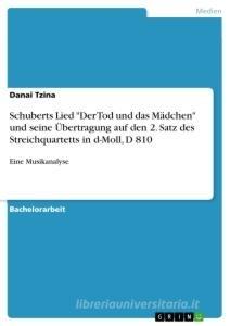 Schuberts Lied "Der Tod und das Mädchen" und seine Übertragung auf den 2. Satz des Streichquartetts in d-Moll, D 810. Eine Musikanalyse di Danai Tzina edito da GRIN Verlag