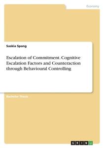 Escalation of Commitment. Cognitive Escalation Factors and Counteraction through Behavioural Controlling di Saskia Spang edito da GRIN Verlag