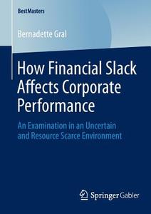 How Financial Slack Affects Corporate Performance di Bernadette Gral edito da Springer Fachmedien Wiesbaden