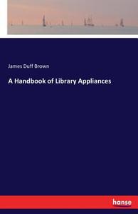 A Handbook of Library Appliances di James Duff Brown edito da hansebooks