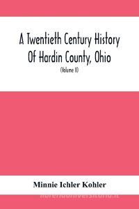 A Twentieth Century History Of Hardin County, Ohio di Minnie Ichler Kohler edito da Alpha Editions