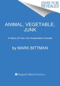 Animal, Vegetable, Junk: A History of Food, from Sustainable to Suicidal di Mark Bittman edito da MARINER BOOKS