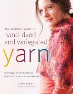 The Knitter's Guide to Hand-Dyed and Variegated Yarn: Techniques and Projects for Handpainted and Multicolored Yarn di Lorna Miser edito da WATSON GUPTILL PUBN