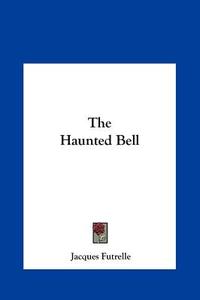 The Haunted Bell di Jacques Futrelle edito da Kessinger Publishing