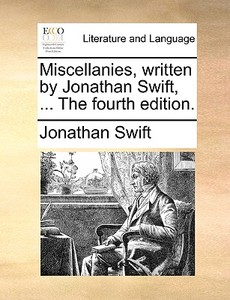 Miscellanies, Written By Jonathan Swift, ... The Fourth Edition di Jonathan Swift edito da Gale Ecco, Print Editions