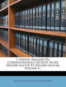 L' Espion Anglois Ou Correspondance Secrete Entre Milord All'eye Et Milord Alle'ar, Volume 4... edito da Nabu Press
