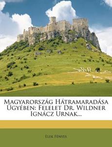 Magyarorszag Hatramaradasa Ugyeben: Felelet Dr. Wildner Ignacz Urnak... di Elek F. Nyes, Elek Fenyes edito da Nabu Press