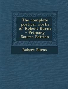 Complete Poetical Works of Robert Burns di Robert Burns edito da Nabu Press