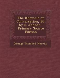 The Rhetoric of Conversation, Ed. by S. Jenner di George Winfred Hervey edito da Nabu Press