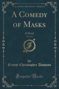 A Comedy Of Masks, Vol. 2 Of 3 di Ernest Christopher Dowson edito da Forgotten Books