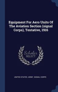 Equipment For Aero Units Of The Aviation Section (signal Corps), Tentative, 1916 edito da Sagwan Press