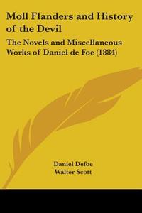Moll Flanders and History of the Devil: The Novels and Miscellaneous Works of Daniel de Foe (1884) di Daniel Defoe edito da Kessinger Publishing