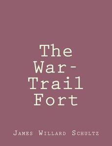 The War-Trail Fort di James Willard Schultz edito da Createspace