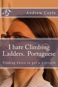 I Hate Climbing Ladders.(Portuguese): Trading Forex to Get a Lifestyle di Andrew J. Coyle edito da Createspace