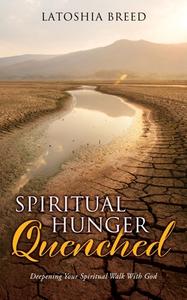 Spiritual Hunger Quenched: Deepening Your Spiritual Walk With God di Latoshia Breed edito da XULON PR