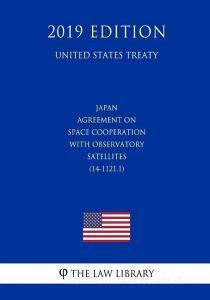 Japan - Agreement on Space Cooperation with Observatory Satellites (14-1121.1) (United States Treaty) di The Law Library edito da INDEPENDENTLY PUBLISHED