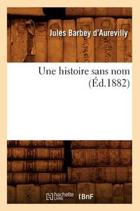 Une Histoire Sans Nom (Ed.1882) di Juless Barbey D'Aurevilly edito da Hachette Livre - Bnf