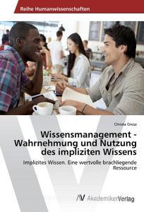 Wissensmanagement -Wahrnehmung und Nutzung des impliziten Wissens di Christa Grosz edito da AV Akademikerverlag