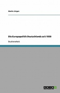 Die Europapolitik Deutschlands seit 1990 di Martin Jürgen edito da GRIN Publishing