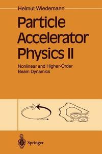 Particle Accelerator Physics II: Nonlinear and Higher-Order Beam Dynamics di Helmut Wiedemann edito da Springer