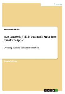 Five Leadership Skills That Made Steve Jobs Transform Apple. di Manish Abraham edito da Grin Publishing
