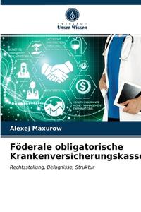 F DERALE OBLIGATORISCHE KRANKENVERSICHER di ALEXEJ MAXUROW edito da LIGHTNING SOURCE UK LTD