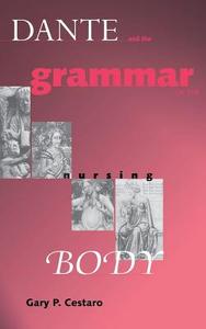 Cestaro, G:  Dante and the Grammar of the Nursing Body di Gary P. Cestaro edito da University of Notre Dame Press