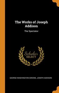 The Works Of Joseph Addison di George Washington Greene, Joseph Addison edito da Franklin Classics Trade Press