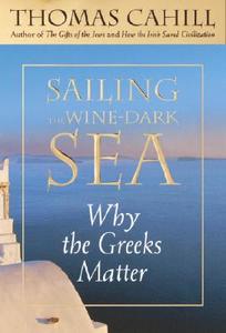Sailing the Wine-Dark Sea: Why the Greeks Matter di Thomas Cahill edito da Nan A. Talese