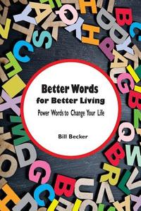 Better Words for Better Living: Power Words to Change Your Life di William Becker edito da Trans Media Publishing Group