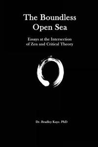 The Boundless Open Sea: A Collection of Essays: Zen Buddhism and Critical Theory di Dr Bradley Kaye edito da No Frills Buffalo