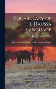 Vocabulary of the Haussa Language: Part I.--English and Haussa. Part II.--Haussa and English di James Frederick Schön edito da LEGARE STREET PR