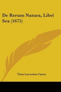 De Rerum Natura, Libri Sex (1675) di Titus Lucretius Carus edito da Kessinger Publishing Co