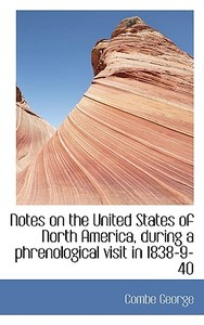 Notes On The United States Of North America, During A Phrenological Visit In 1838-9-40 di Combe George edito da Bibliolife