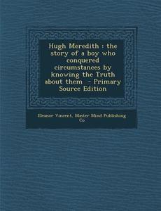 Hugh Meredith: The Story of a Boy Who Conquered Circumstances by Knowing the Truth about Them di Eleanor Vincent, Master Mind Publishing Co edito da Nabu Press