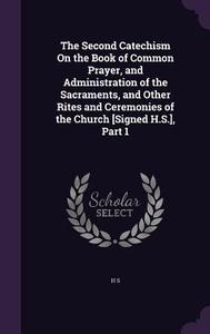 The Second Catechism On The Book Of Common Prayer, And Administration Of The Sacraments, And Other Rites And Ceremonies Of The Church [signed H.s.], P di H S edito da Palala Press