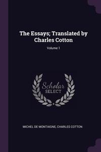 The Essays; Translated by Charles Cotton; Volume 1 di Michel Montaigne, Charles Cotton edito da CHIZINE PUBN
