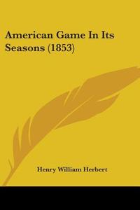 American Game In Its Seasons (1853) di Henry William Herbert edito da Kessinger Publishing Co