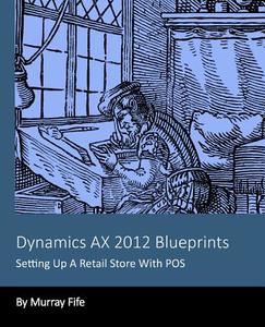 Dynamics Ax 2012 Blueprints: Setting Up a Retail Store with Pos di Murray Fife edito da Createspace