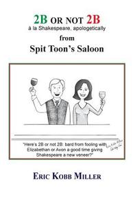 2b or Not 2b, a la Shakespeare, Apologetically, from Spit Toon's Saloon di Eric Kobb Miller edito da WINGSPAN PR